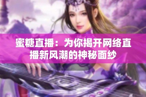 蜜糖直播：为你揭开网络直播新风潮的神秘面纱