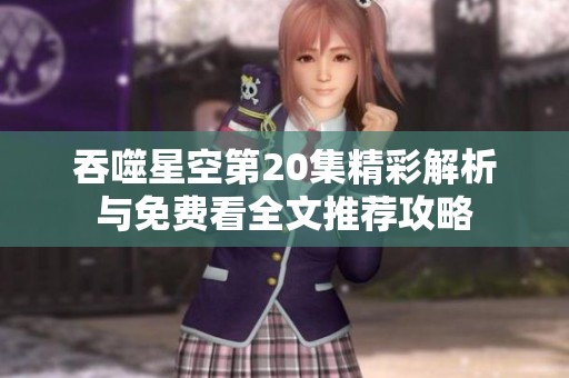 吞噬星空第20集精彩解析与免费看全文推荐攻略