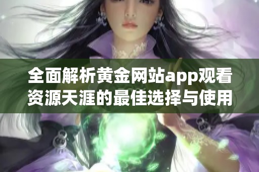全面解析黄金网站app观看资源天涯的最佳选择与使用指南