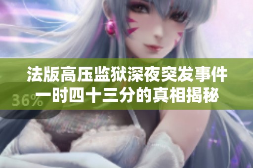 法版高压监狱深夜突发事件一时四十三分的真相揭秘