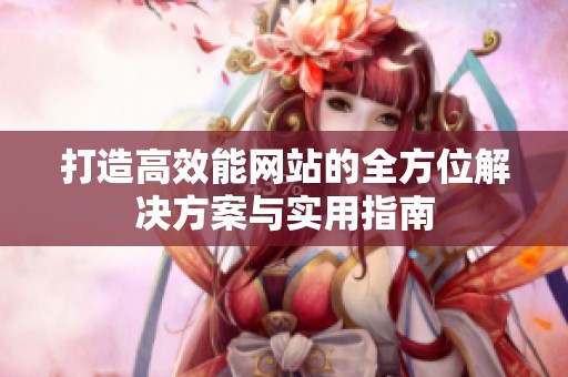 打造高效能网站的全方位解决方案与实用指南