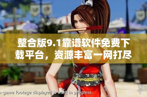 整合版9.1靠谱软件免费下载平台，资源丰富一网打尽