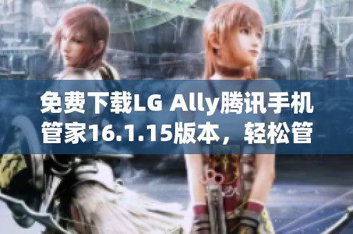 免费下载LG Ally腾讯手机管家16.1.15版本，轻松管理手机！