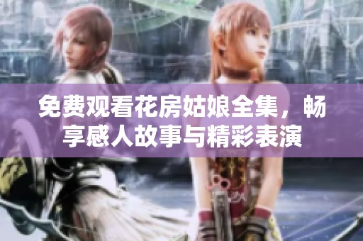 免费观看花房姑娘全集，畅享感人故事与精彩表演