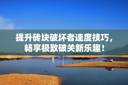 提升砖块破坏者速度技巧，畅享极致破关新乐趣！