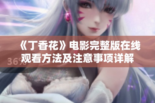 《丁香花》电影完整版在线观看方法及注意事项详解