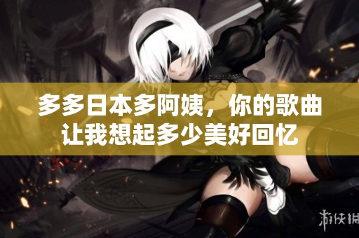 多多日本多阿姨，你的歌曲让我想起多少美好回忆