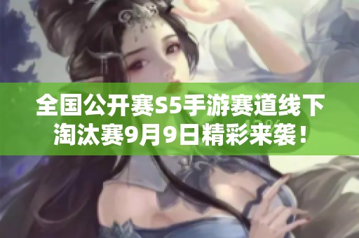 全国公开赛S5手游赛道线下淘汰赛9月9日精彩来袭！