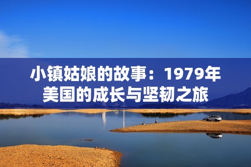 小镇姑娘的故事：1979年美国的成长与坚韧之旅