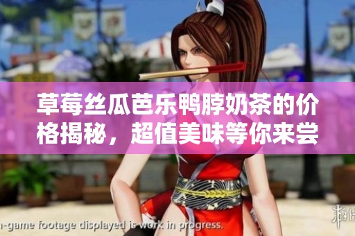 草莓丝瓜芭乐鸭脖奶茶的价格揭秘，超值美味等你来尝