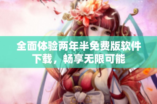 全面体验两年半免费版软件下载，畅享无限可能