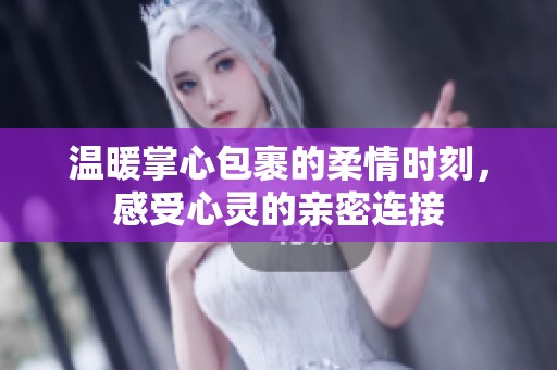 温暖掌心包裹的柔情时刻，感受心灵的亲密连接