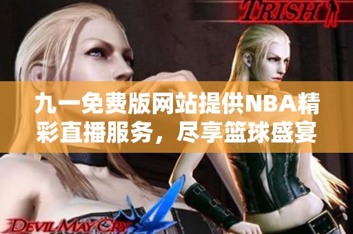 九一免费版网站提供NBA精彩直播服务，尽享篮球盛宴！