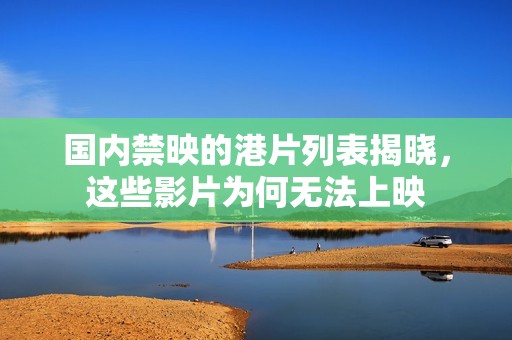 国内禁映的港片列表揭晓，这些影片为何无法上映