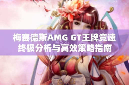 梅赛德斯AMG GT王牌竞速终极分析与高效策略指南