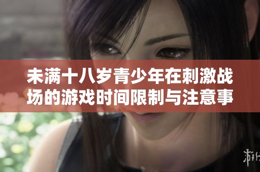 未满十八岁青少年在刺激战场的游戏时间限制与注意事项