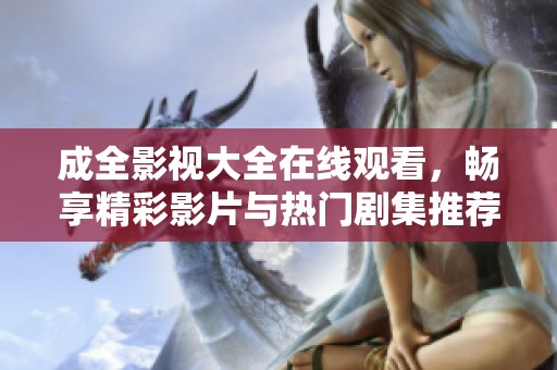 成全影视大全在线观看，畅享精彩影片与热门剧集推荐