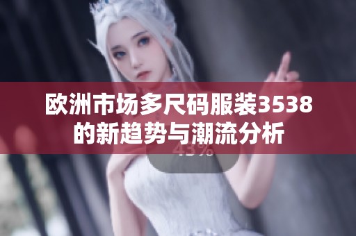欧洲市场多尺码服装3538的新趋势与潮流分析