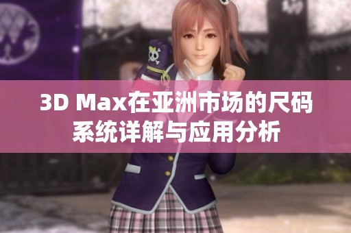 3D Max在亚洲市场的尺码系统详解与应用分析