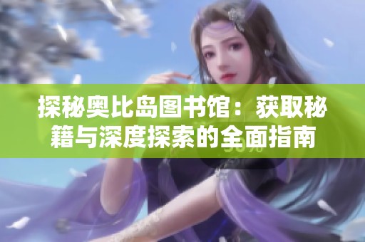 探秘奥比岛图书馆：获取秘籍与深度探索的全面指南