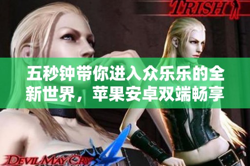 五秒钟带你进入众乐乐的全新世界，苹果安卓双端畅享新体验