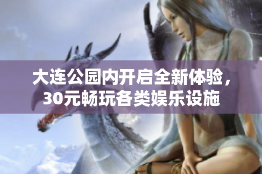 大连公园内开启全新体验，30元畅玩各类娱乐设施
