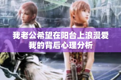 我老公希望在阳台上浪漫爱我的背后心理分析