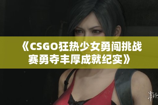 《CSGO狂热少女勇闯挑战赛勇夺丰厚成就纪实》
