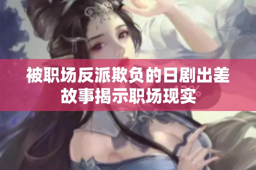 被职场反派欺负的日剧出差故事揭示职场现实