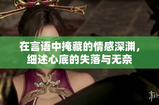 在言语中掩藏的情感深渊，细述心底的失落与无奈