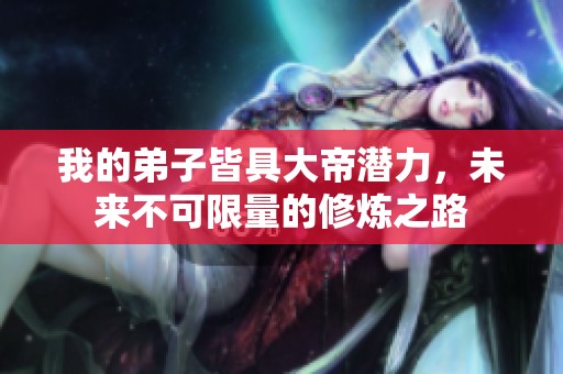 我的弟子皆具大帝潜力，未来不可限量的修炼之路