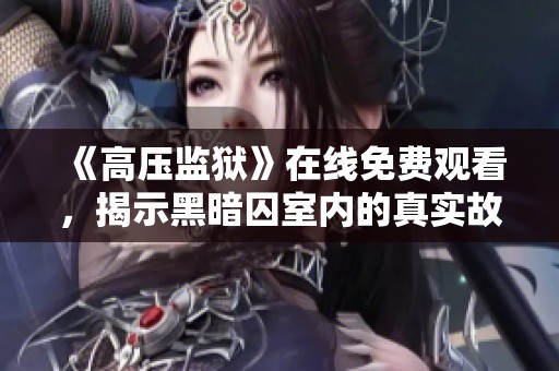 《高压监狱》在线免费观看，揭示黑暗囚室内的真实故事