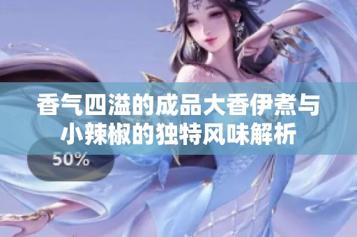 香气四溢的成品大香伊煮与小辣椒的独特风味解析