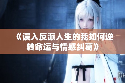 《误入反派人生的我如何逆转命运与情感纠葛》