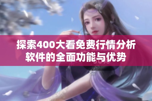 探索400大看免费行情分析软件的全面功能与优势
