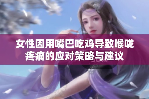女性因用嘴巴吃鸡导致喉咙疼痛的应对策略与建议