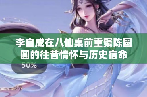 李自成在八仙桌前重聚陈圆圆的往昔情怀与历史宿命