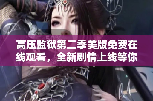 高压监狱第二季美版免费在线观看，全新剧情上线等你追剧