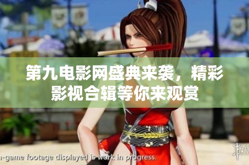 第九电影网盛典来袭，精彩影视合辑等你来观赏