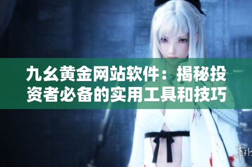 九幺黄金网站软件：揭秘投资者必备的实用工具和技巧