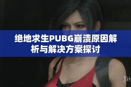 绝地求生PUBG崩溃原因解析与解决方案探讨