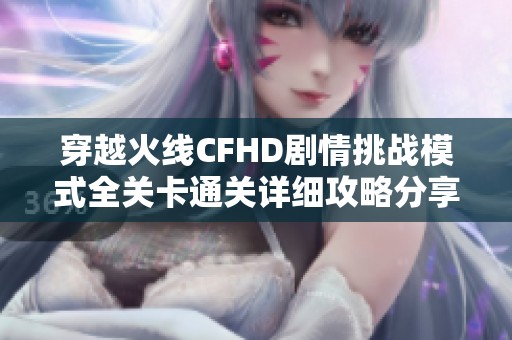 穿越火线CFHD剧情挑战模式全关卡通关详细攻略分享