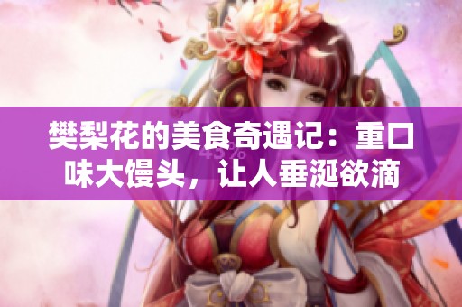 樊梨花的美食奇遇记：重口味大馒头，让人垂涎欲滴