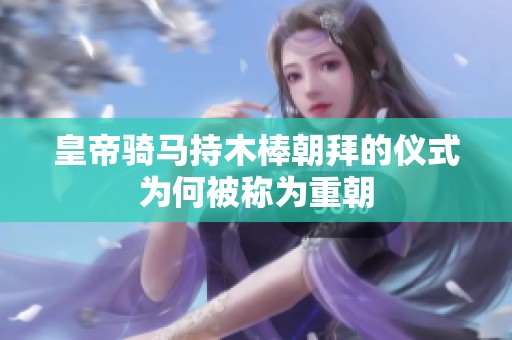 皇帝骑马持木棒朝拜的仪式为何被称为重朝