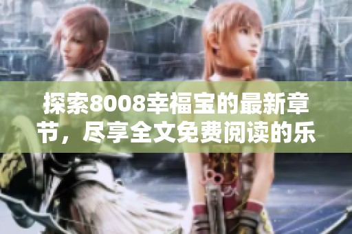 探索8008幸福宝的最新章节，尽享全文免费阅读的乐趣
