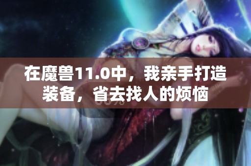 在魔兽11.0中，我亲手打造装备，省去找人的烦恼