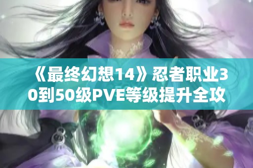 《最终幻想14》忍者职业30到50级PVE等级提升全攻略