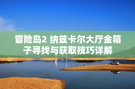 冒险岛2 纳兹卡尔大厅金箱子寻找与获取技巧详解
