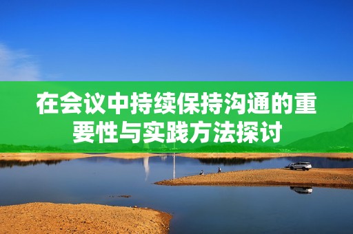 在会议中持续保持沟通的重要性与实践方法探讨
