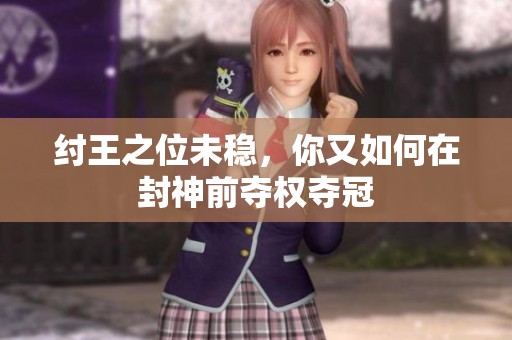 纣王之位未稳，你又如何在封神前夺权夺冠